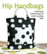 Hip Handbags: Creating & Embellishing 40 Great-Looking Bags